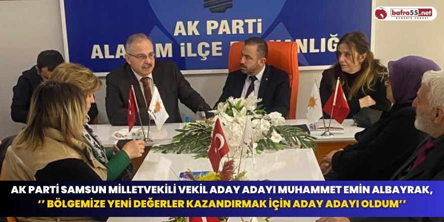 AK Parti Samsun Milletvekili Vekil Aday Adayı Muhammet Emin Albayrak, ‘’ Bölgemize Yeni Değerler Kazandırmak İçin Aday Adayı Oldum’’
