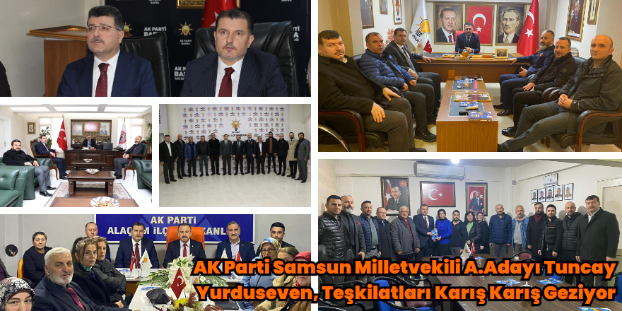 AK Parti Samsun Milletvekili A.Adayı Tuncay Yurduseven, Teşkilatları Karış Karış Geziyor