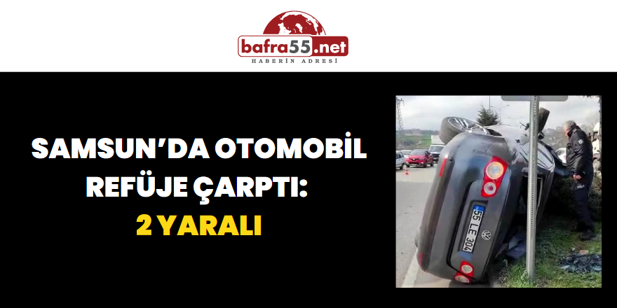 Samsun’da Otomobil Refüje Çarptı: 2 Yaralı