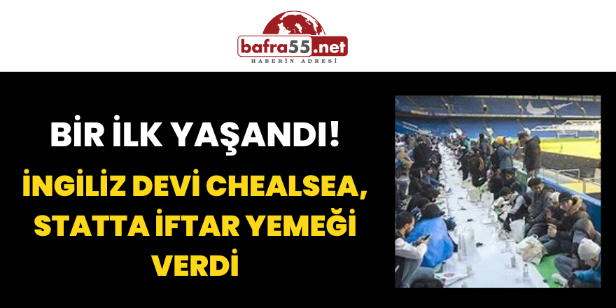 Bir İlk Yaşandı! İngiliz devi Chealsea, Statta İftar Yemeği Verdi