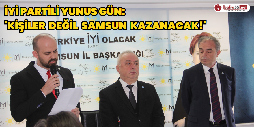 İYİ Partili Yunus Gün: 'KİŞİLER DEĞİL  SAMSUN KAZANACAK!'