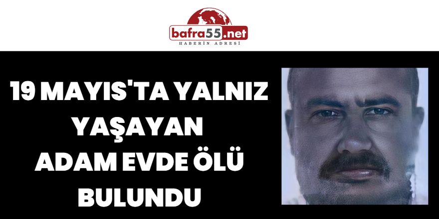 19 Mayıs'ta yalnız Yaşayan Adam Evde Ölü Bulundu