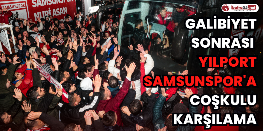 Galibiyet sonrası Yılport Samsunspor'a Coşkulu Karşılama