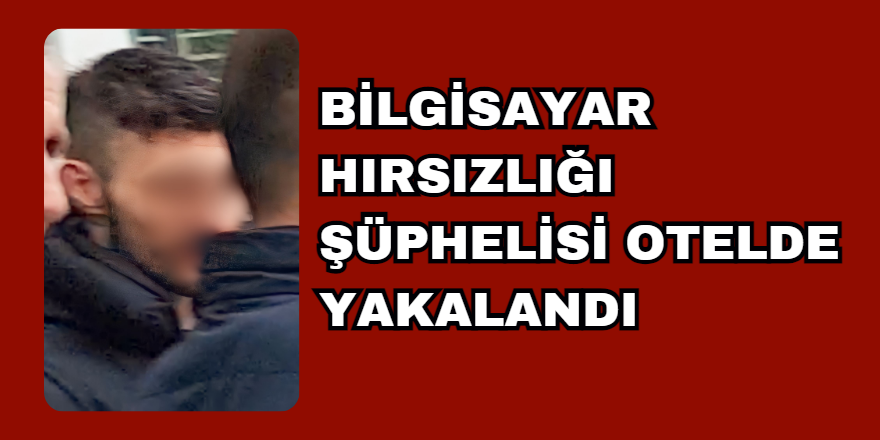 Bilgisayar Hırsızlığı Şüphelisi Otelde Yakalandı