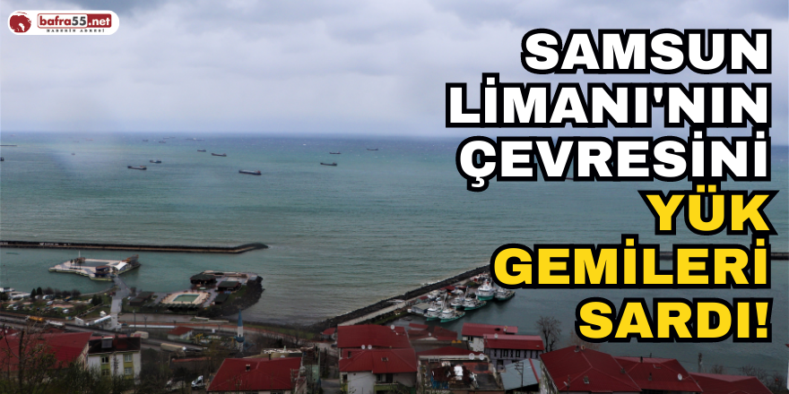 Samsun Limanı'nın Çevresini Yük Gemileri Sardı!