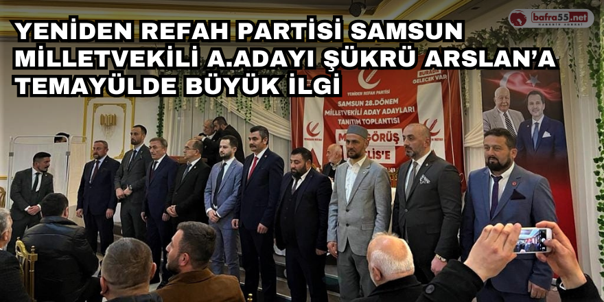 Yeniden Refah Partisi Samsun Milletvekili A.Adayı Şükrü Arslan’a Temayülde Büyük İlgi