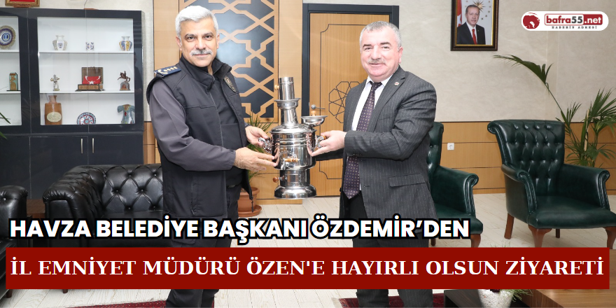 Havza Belediye Başkanı Özdemir’den İl Emniyet Müdürü Özen'e Hayırlı Olsun Ziyareti