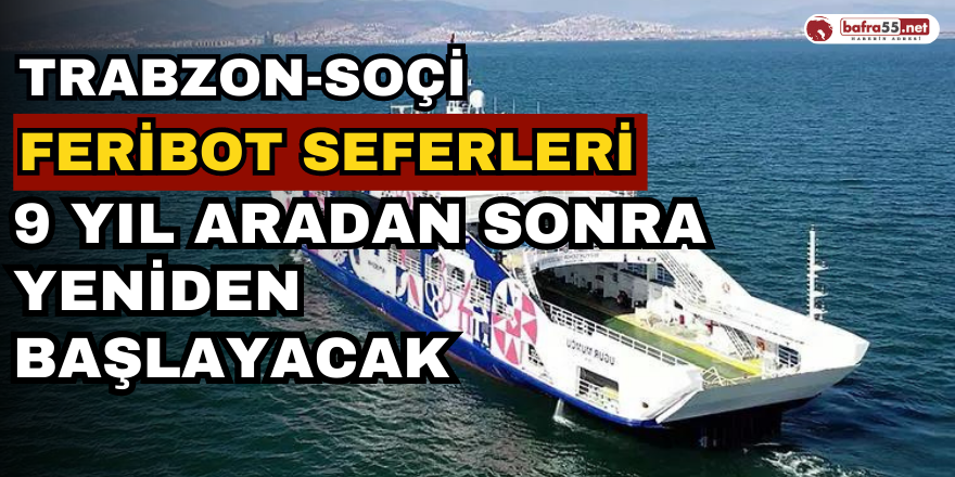 Trabzon-Soçi feribot seferleri 9 yıl aradan sonra yeniden başlayacak