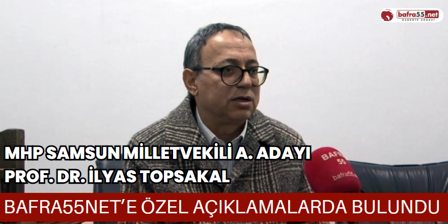 MHP Samsun Milletvekili A.Adayı Topsakal Bafra55.net Mikrofonlarına Konuştu