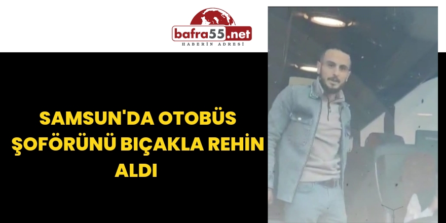 Samsun'da Otobüs Şoförünü Bıçakla Rehin Aldı