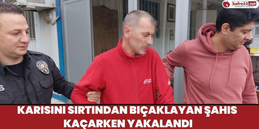 Karısını Sırtından Bıçaklayan Şahıs Kaçarken Yakalandı