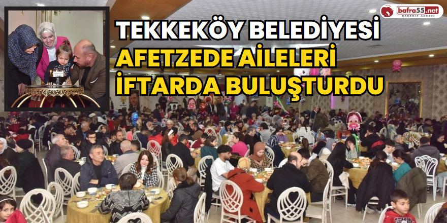 Tekkeköy Belediyesi Afetzede Aileleri İftarda Buluşturdu