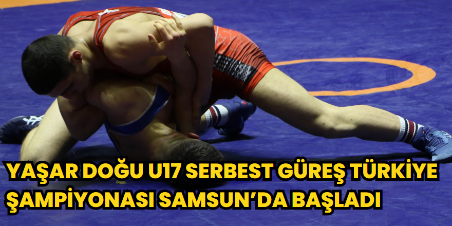 Yaşar Doğu U17 Serbest Güreş Türkiye Şampiyonası Samsun’da başladı