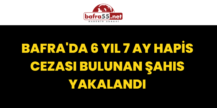 Bafra'da 6 yıl 7 ay hapis cezası bulunan şahıs yakalandı