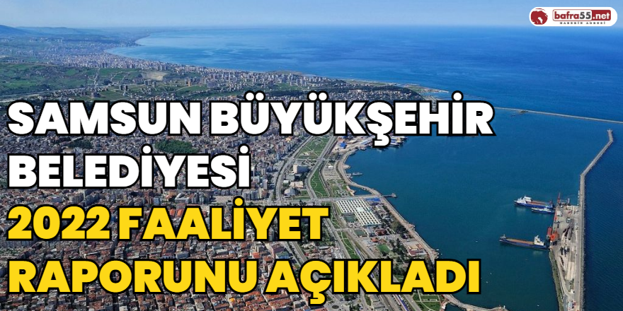 Samsun Büyükşehir Belediyesi 2022 Yılı Faaliyet Raporunu Açıkladı