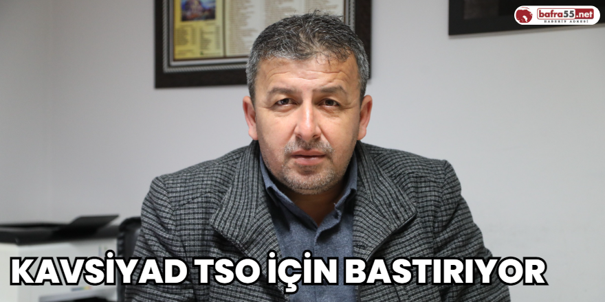 KAVSİYAD TSO için bastırıyor