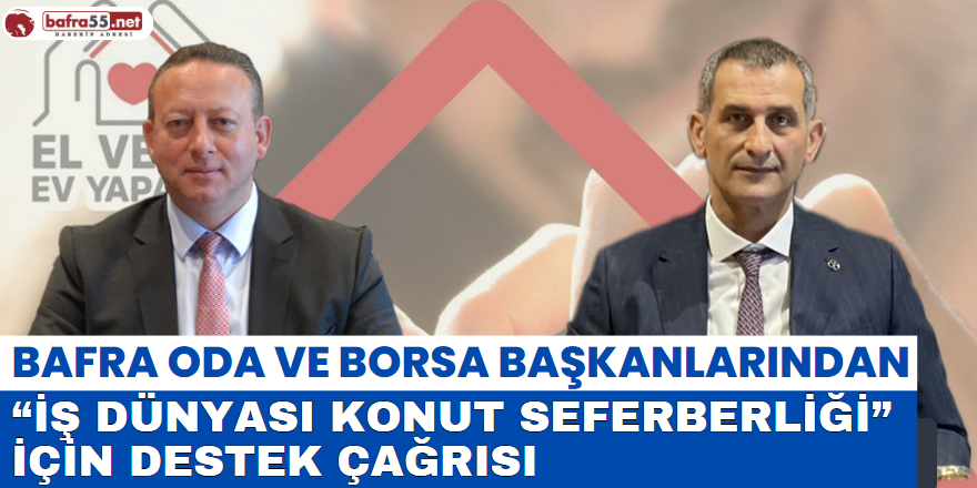 Bafra Oda ve Borsa Başkanlarından “İş Dünyası Konut Seferberliği” Çağrısı