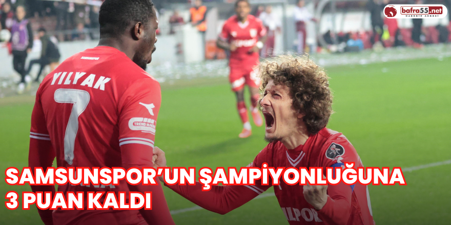 Samsunspor’un şampiyonluğuna 3 puan kaldı