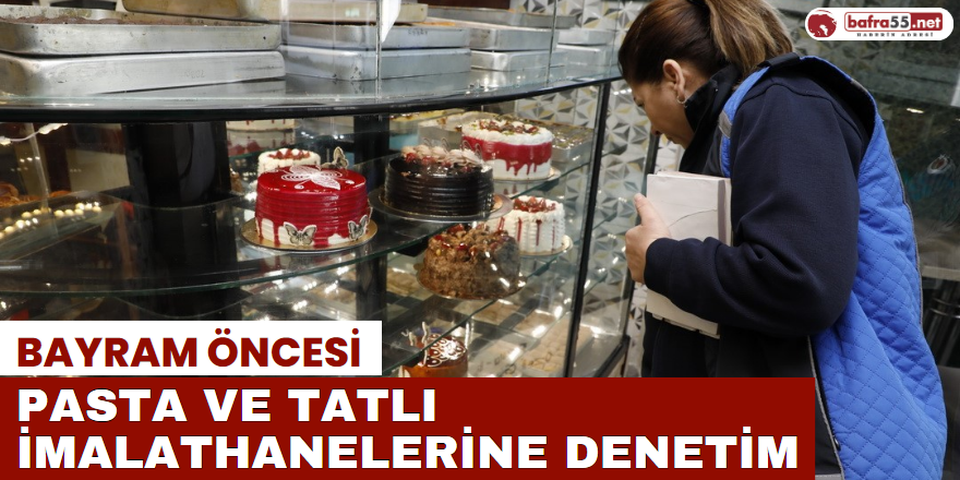 Bayram Öncesi Pasta ve Tatlı İmalathanelerine Denetim