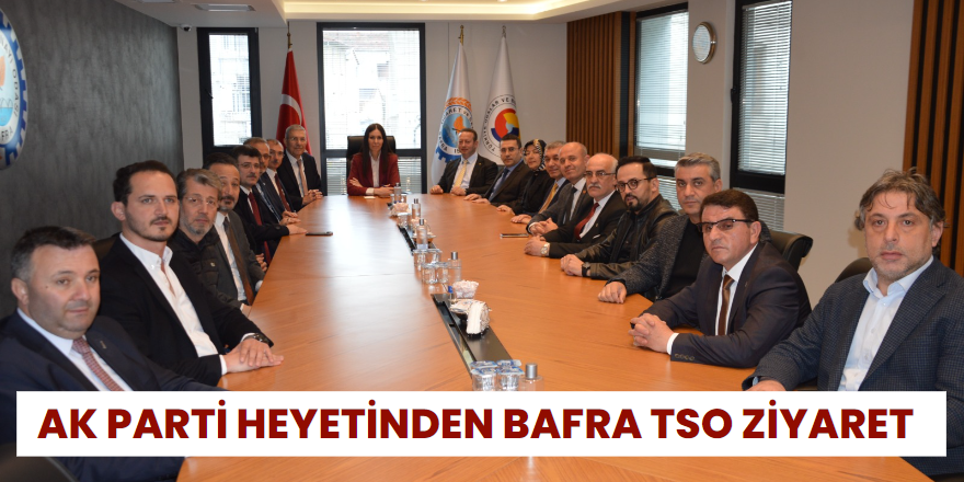 AK Parti Heyetinden Bafra TSO Ziyareti