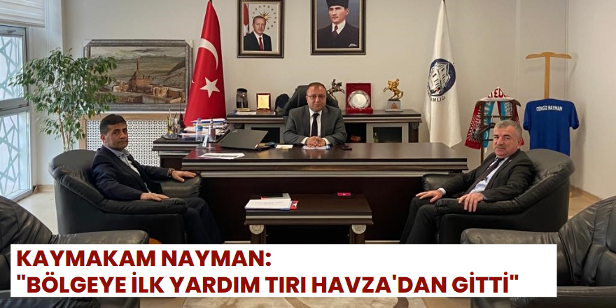 Kaymakam Nayman: "Bölgeye İlk Yardım Tırı Havza'dan Gitti"