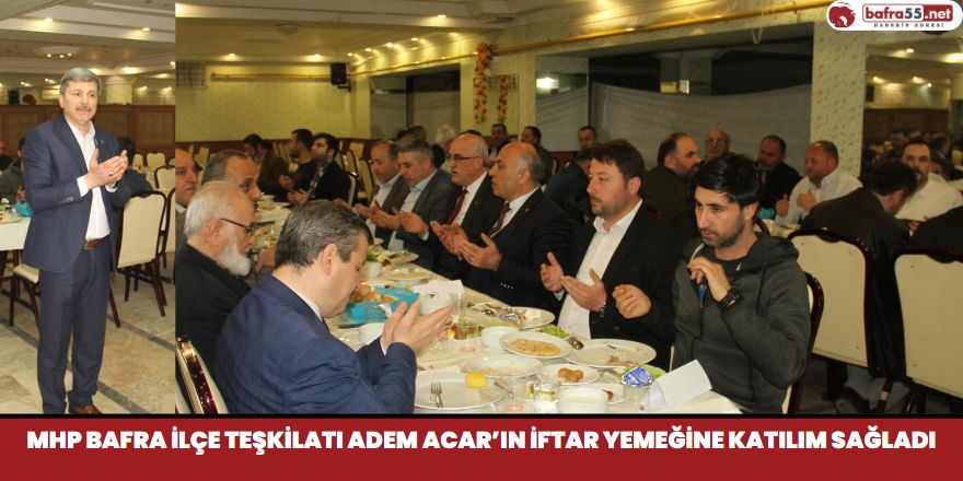 MHP Bafra İlçe Teşkilatı Adem Acar’ın İftar Yemeğine Katılım Sağladı
