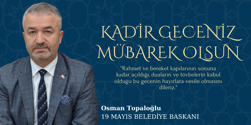 19 Mayıs Belediye Başkanı Osman Topaloğlu'nun Kadir Gecesi Mesajı