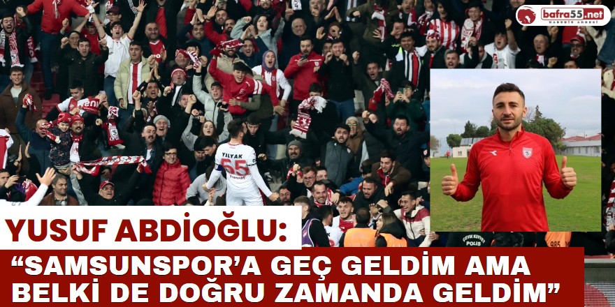 Yusuf Abdioğlu: “Samsunspor’a geç geldim ama belki de doğru zamanda geldim”