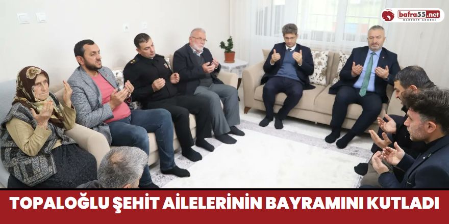 Topaloğlu Şehit Ailelerinin Bayramını Kutladı