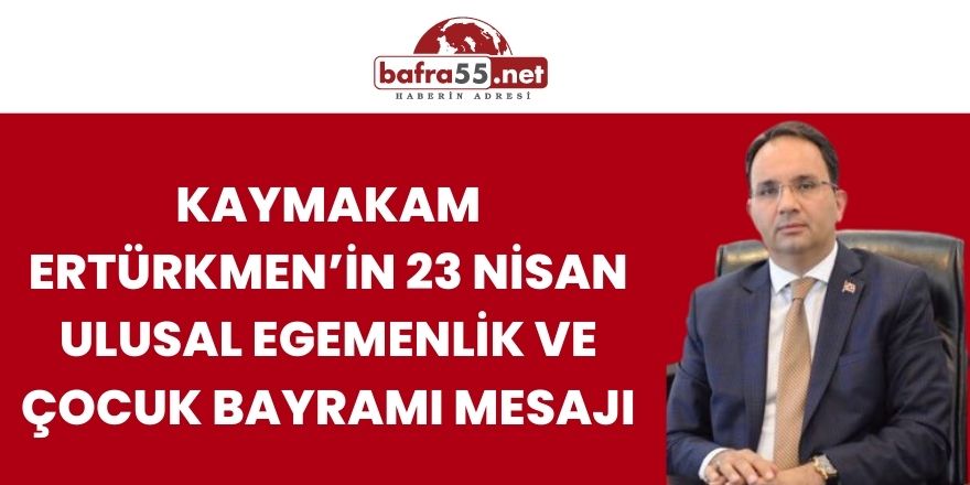 Kaymakam ERTÜRKMEN’in 23 Nisan Ulusal Egemenlik ve Çocuk Bayramı Mesajı