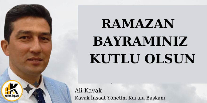 Kavak İnşaat Yönetim Kurulu Başkanı Ali Kavak'tan Ramazan Bayram Mesajı