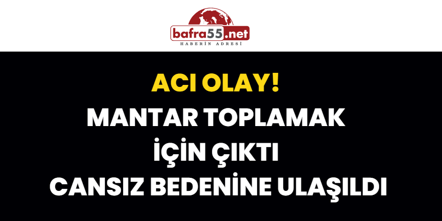 Mantar Toplamak İçin Çıktı, Cansız Bedenine Ulaşıldı