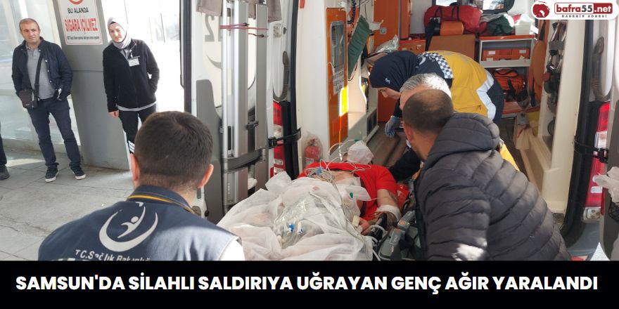 Samsun'da Silahlı Saldırıya Uğrayan Genç Ağır Yaralandı