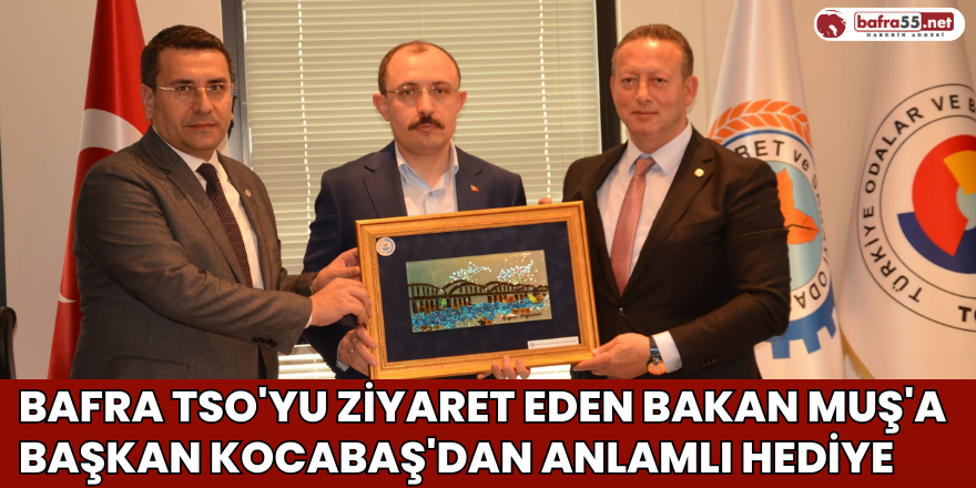 Bafra TSO'yu Ziyaret Eden Bakan Muş'a Başkan Kocabaştan Anlamlı Hediye