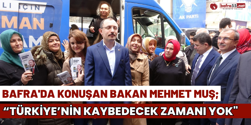 Bafra'da Konuşan Bakan Muş: "Türkiye'nin Kaybedecek Zamanı Yok"