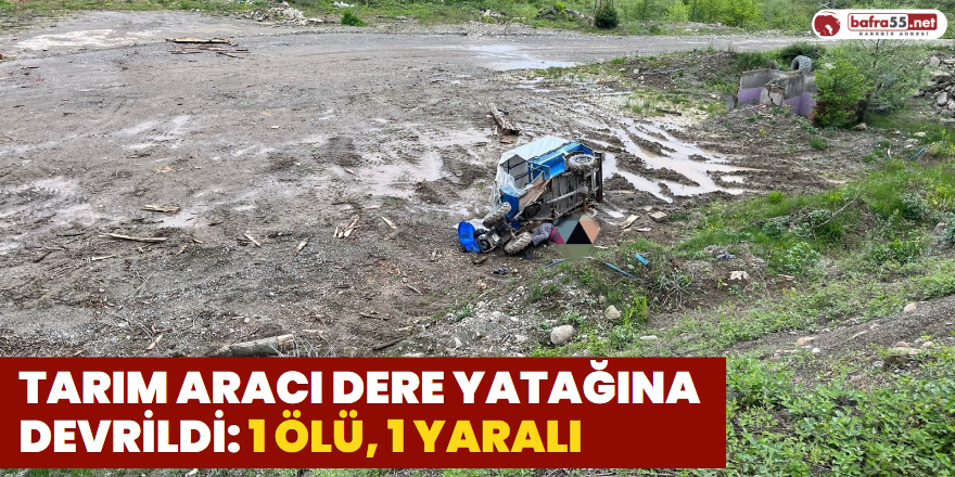 Tarım Aracı Dere Yatağına Devrildi: 1 Ölü, 1 Yaralı