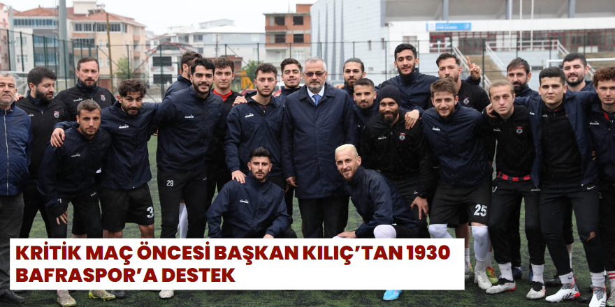 Kritik Maç Öncesi Başkan Kılıç'tan 1930 Bafraspor'a Destek