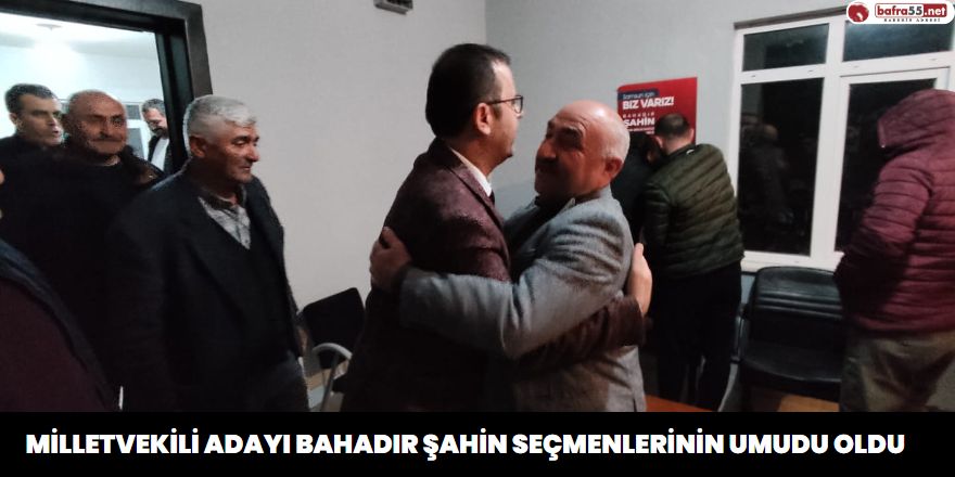 MilletVekili Adayı Bahadır Şahin Seçmenlerinin Umudu Oldu 