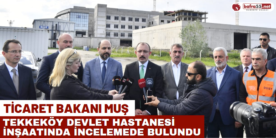 Ticaret Bakanı Muş, Tekkeköy Devlet Hastanesi İnşaatında İncelemede Bulundu