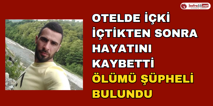 Otelde İçki İçtikten Sonra Hayatını Kaybetti Ölümü Şüpheli Bulundu