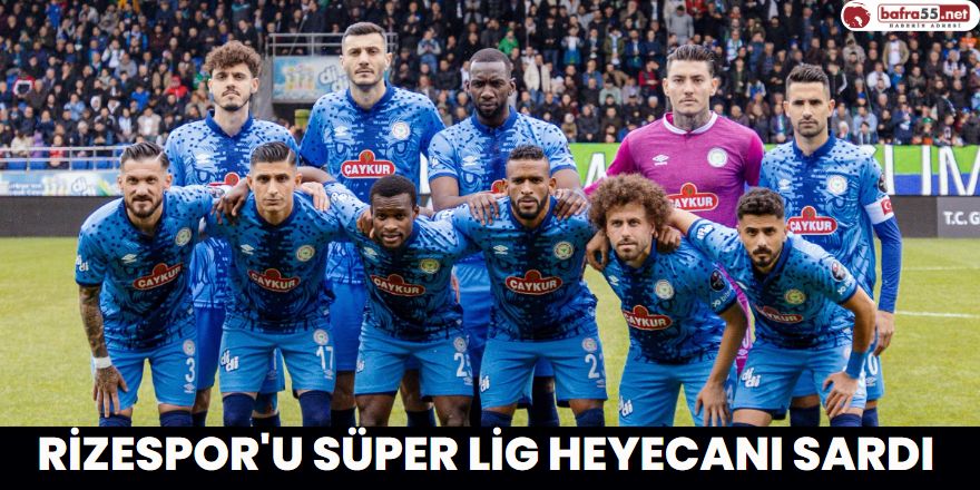 Rizespor'u Süper Lig Heyecanı Sardı