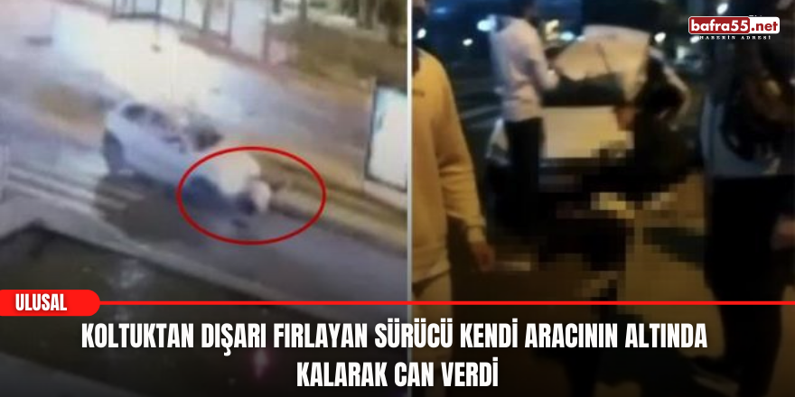 Koltuktan dışarı fırlayan sürücü kendi aracının altında kalarak can verdi