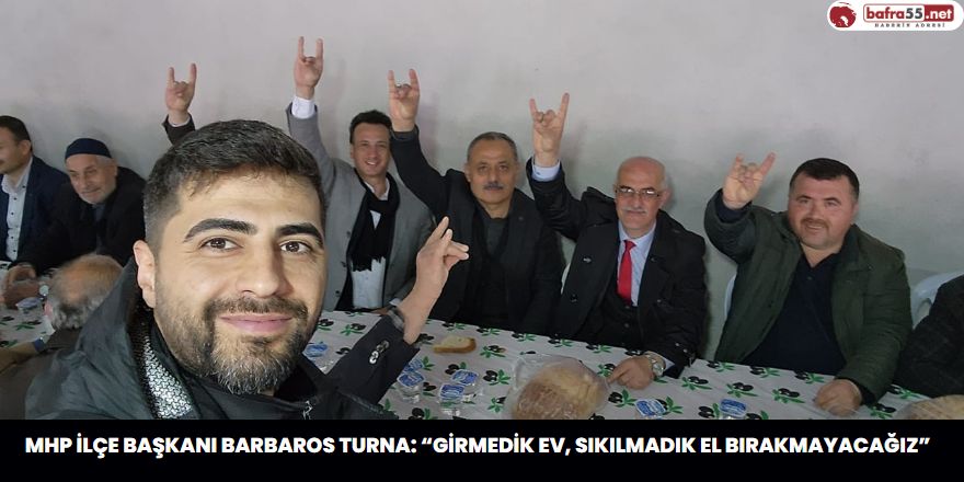 MHP İlçe Başkanı Barbaros Turna: “Girmedik ev, sıkılmadık el bırakmayacağız”