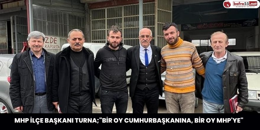 MHP İlçe Başkanı Turna;"Bir Oy Cumhurbaşkanına, Bir Oy MHP'ye"