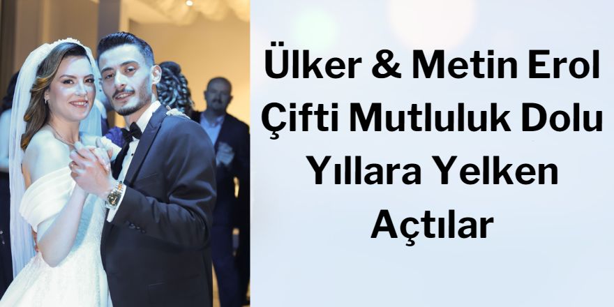 Ülker & Metin Erol Çifti Mutluluk Dolu Yıllara Yelken Açtılar