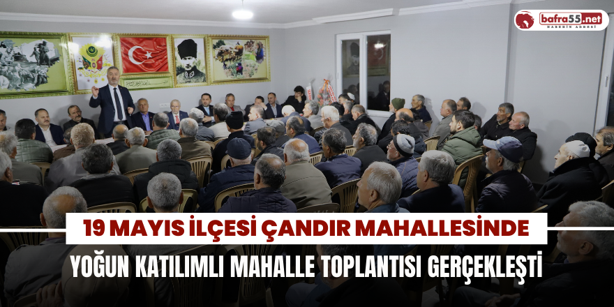 19 Mayıs İlçesi Çandır Mahallesinde Yoğun Katılımlı Mahalle Toplantısı Gerçekleşti