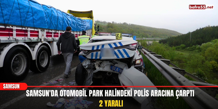 Samsun'da otomobil park halindeki polis aracına çarptı: 2 yaralı