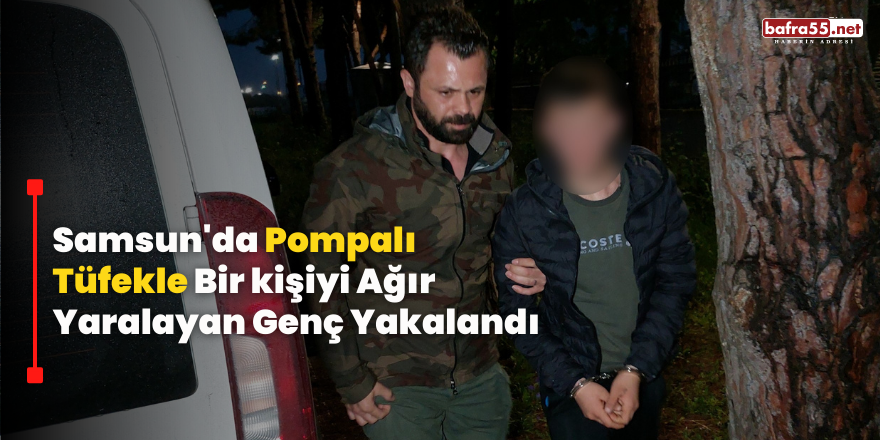 Samsun'da Pompalı  Tüfekle Bir Kişiyi Ağır  Yaralayan Genç Yakalandı