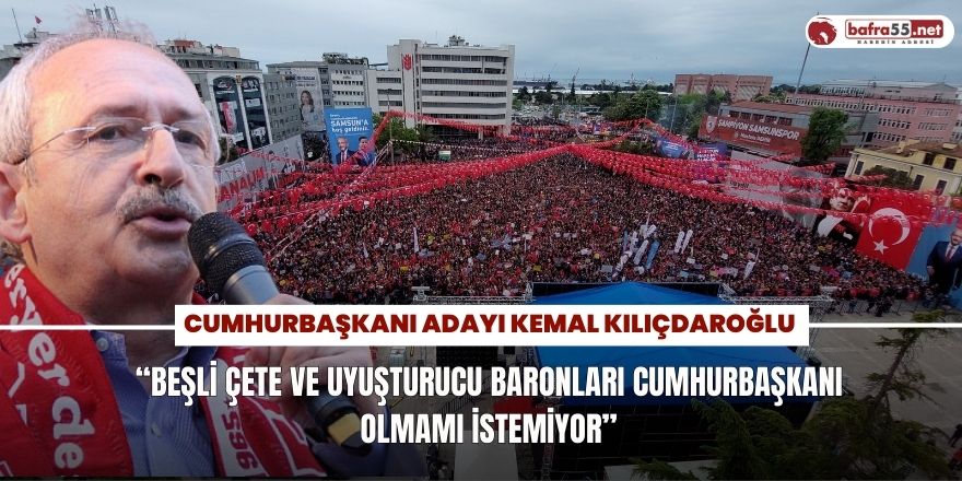 Kılıçdaroğlu: “Beşli çete ve uyuşturucu baronları cumhurbaşkanı olmamı istemiyor”