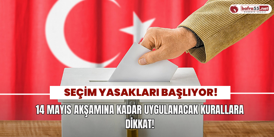 Seçim Yasakları Başlıyor Başlıyor! 14 Mayıs Akşamına Kadar Uygulanacak Kurallar Dikkat!